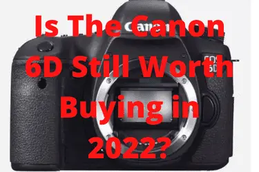 Is The Canon 6D Still Worth Buying in 2022?