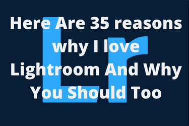 Here Are 35 reasons why I love Lightroom And Why You Should Too