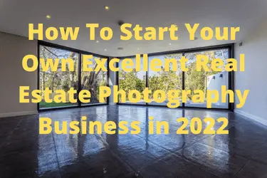 How To Start Your Own Excellent Real Estate Photography Business in 2022