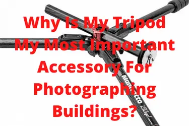Why Is My Tripod My Most Important Accessory For Photographing Buildings